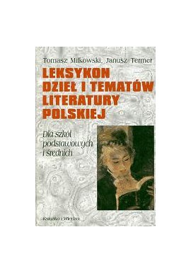 Leksykon dzieł i tematów literatury polskiej. Dla szkół podstawowych i średnich Tomasz Miłkowski, Janusz Termer