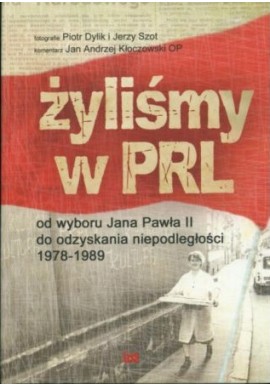Żyliśmy w PRL od wyboru Jana Pawła II do odzyskania niepodległości 1978-1989 Piotr Dylik, Jerzy Szot, Jan Andrzej Kłoczowski OP