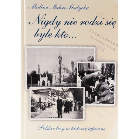 Nigdy nie rodzi się byle kto... Polskie losy w historię wpisane Malina Stahre-Godycka