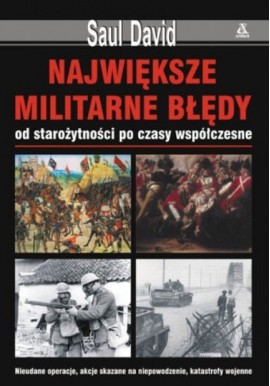 Największe militarne błędy od starożytności po czasy współczesne Saul David