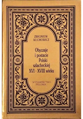 Obyczaje i postacie Polski szlacheckiej XVI - XVIII wieku Zbigniew Kuchowicz