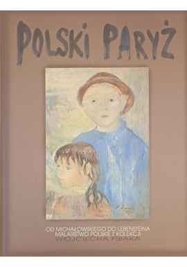 Polski Paryż Od Michałowskiego do Lebensteina Malarstwo polskie z kolekcji Wojciecha Fibaka Zbigniew Buski