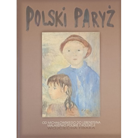 Polski Paryż Od Michałowskiego do Lebensteina Malarstwo polskie z kolekcji Wojciecha Fibaka Zbigniew Buski