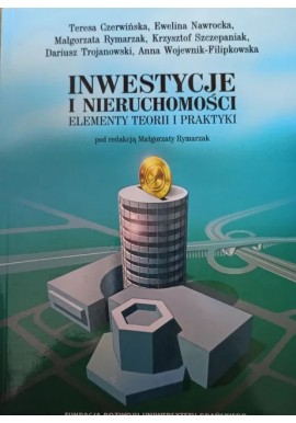 Inwestycje i nieruchomości. Elementy teorii i praktyki Teresa Czerwińska, Ewelina Nawrocka, Małgorzata Rymarzak i in.