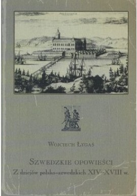 Szwedzkie opowieści. Z dziejów polsko-szwedzkich XIV-XVIII w. Wojciech Łygaś