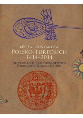 600 lat kontaktów polsko-tureckich 1414-2014 600 years of the relations between Poland and Turkey 1414-2014 Katalog wystawy