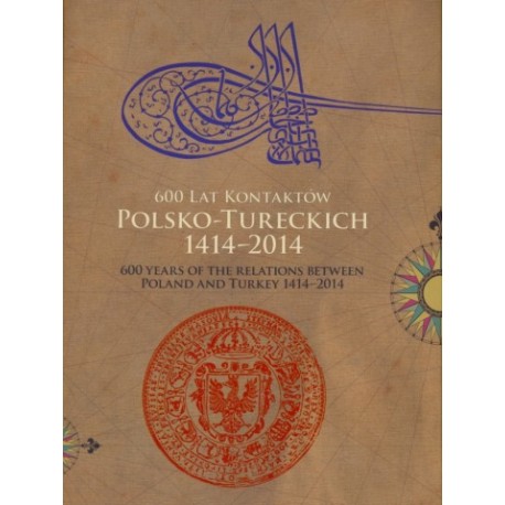 600 lat kontaktów polsko-tureckich 1414-2014 600 years of the relations between Poland and Turkey 1414-2014 Katalog wystawy