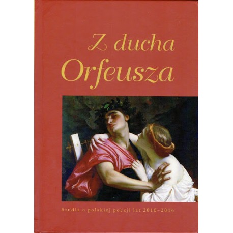 Z ducha Orfeusza. Studia o polskiej poezji lat 2010 - 2016 Wojciech Kass, Jarosław Ławski (red. naukowa)