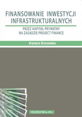 Finansowanie inwestycji infrastrukturalnych przez kapitał prywatny na zasadzie Project Finance Krystyna Brzozowska