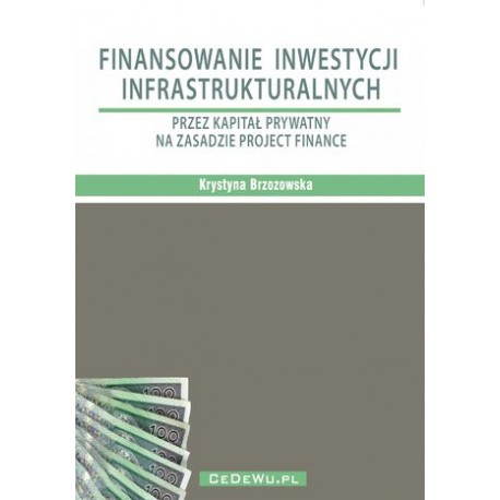 Finansowanie inwestycji infrastrukturalnych przez kapitał prywatny na zasadzie Project Finance Krystyna Brzozowska