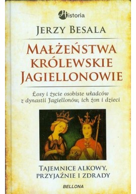 Małżeństwa królewskie Jagiellonowie Tajemnice alkowy, przyjaźnie i zdrady Jerzy Besala