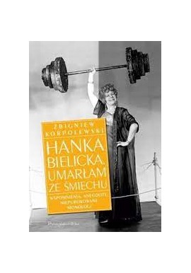 Hanka Bielicka. Umarłam ze śmiechu. Wspomnienia, anegdoty, niepublikowane monologi Zbigniew Korpolewski