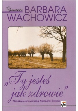 "Ty jesteś jak zdrowie" Z Mickiewiczem nad Wilią, Niemnem i Świtezią Opowieści Barbara Wachowicz