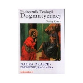 Podręcznik Teologii Dogmatycznej Traktat IX Nauka o Łasce - Zbawienie jako łaska Georg Kraus