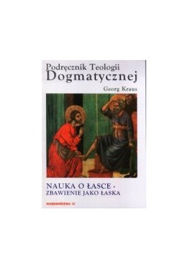 Podręcznik Teologii Dogmatycznej Traktat IX Nauka o Łasce - Zbawienie jako łaska Georg Kraus