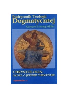 Podręcznik Teologii Dogmatycznej Traktat V Chrystologia - nauka o Jezusie Chrystusie Gerhard Ludwig Muller
