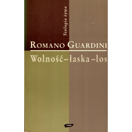 Wolność - łaska - los Rozważanie o sensie istnienia Romano Guardini Seria Teologia żywa