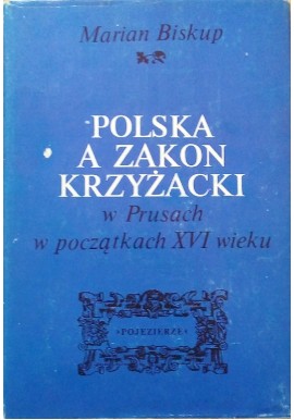 Polska a Zakon Krzyżacki w Prusach w początkach XVI wieku Marian Biskup