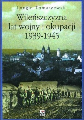 Wileńszczyzna lat wojny i okupacji 1939-1945 Longin Tomaszewski