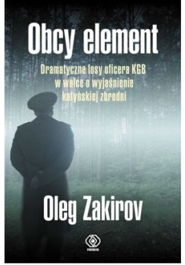 Obcy element. Dramatyczne losy oficera KGB w walce o wyjaśnienie zbrodni katyńskiej Oleg Zakirov