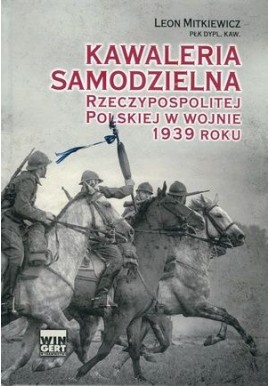 Kawaleria samodzielna Rzeczypospolitej Polskiej w wojnie 1939 roku Płk. Dypl. Kaw. Leon Mitkiewicz