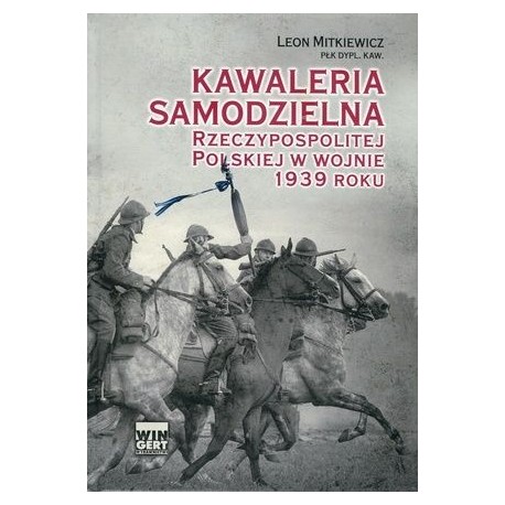 Kawaleria samodzielna Rzeczypospolitej Polskiej w wojnie 1939 roku Płk. Dypl. Kaw. Leon Mitkiewicz