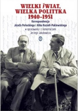 Wielki świat, wielka polityka 1940-1951 Korespondencja Józefa Potockiego i Alika Koziełł-Poklewskiego Jerzy Jakubowicz (oprac.)