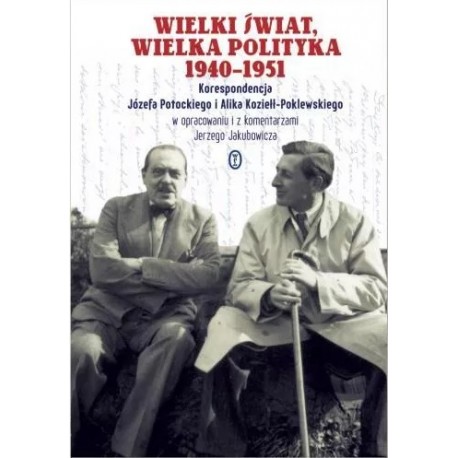 Wielki świat, wielka polityka 1940-1951 Korespondencja Józefa Potockiego i Alika Koziełł-Poklewskiego Jerzy Jakubowicz (oprac.)