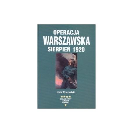 Operacja Warszawska Sierpień 1920 Lech Wyszczelski Seria Wielkie Bitwy - Wielcy Dowódcy