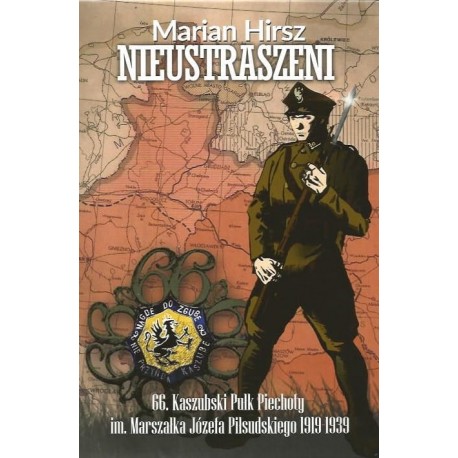 Nieustraszeni 66. Kaszubski Pułk Piechoty im. Marszałka Józefa Piłsudskiego 1919-1939 Marian Hirsz