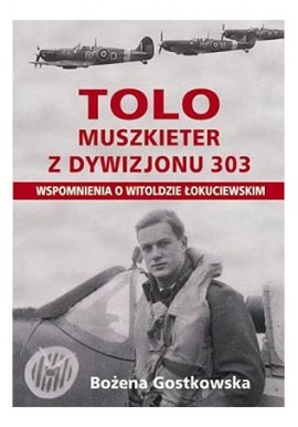 TOLO Muszkieter z Dywizjonu 303.Wspomnienia o Witoldzie Łokuciewskim Bożena Gostkowska