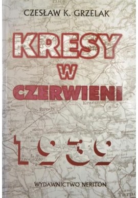 Kresy w czerwieni Agresja Związku Sowieckiego na Polskę w 1939 roku Czesław K. Grzelak