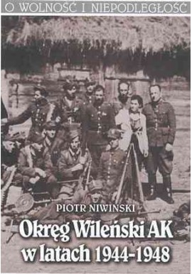 Okręg Wileński AK w latach 1944-1948 Piotr Niwiński Seria O Wolność i Niepodległość