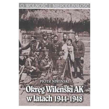 Okręg Wileński AK w latach 1944-1948 Piotr Niwiński Seria O Wolność i Niepodległość