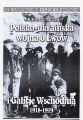 Polsko-ukraińska wojna o Lwów i Galicję Wschodnią 1918-1919 Michał Klimecki Seria O Wolność i Niepodległość