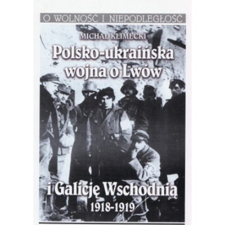 Polsko-ukraińska wojna o Lwów i Galicję Wschodnią 1918-1919 Michał Klimecki Seria O Wolność i Niepodległość