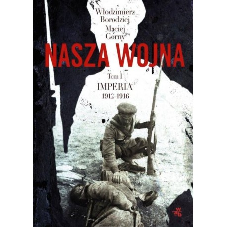 Nasza wojna Tom I Imperia 1912-1916 Włodzimierz Borodziej, Maciej Górny