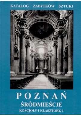 Poznań Część II Śródmieście Kościoły i klasztory, 1 Zofia Kurzawa, Andrzej Kusztelski (red.) Katalog Zabytków Sztuki