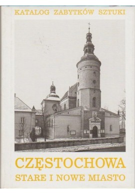 Częstochowa Część 1 Stare i Nowe Miasto Zofia Rozanow, Ewa Smulikowska (oprac.) Katalog Zabytków Sztuki