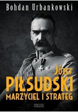 Józef Piłsudski marzyciel i strateg Bohdan Urbankowski