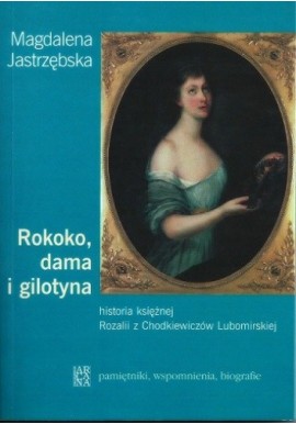 Rokoko, dama i gilotyna Historia księżnej Rozalii z Chodkiewiczów Lubomirskiej Magdalena Jastrzębska