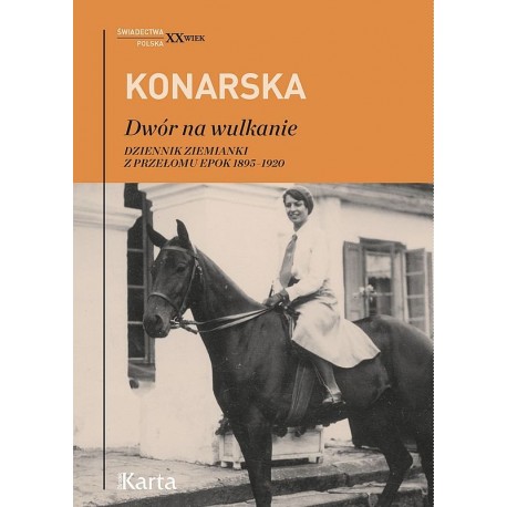 Dwór na wulkanie. Dziennik ziemianki z przełomu epok 1895-1920 Janina Konarska Seria Świadectwa. XX Wiek Polska