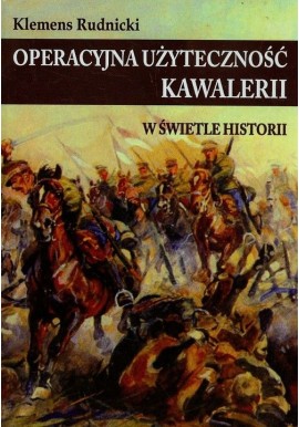 Operacyjna użyteczność kawalerii w świetle historii Klemens Rudnicki