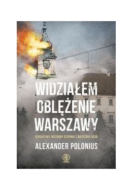 Widziałem oblężenie Warszawy. Sensacyjny nieznany dziennik z września 1939! Aleksander Polonius