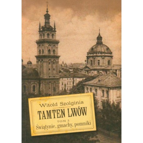 Tamten Lwów Tom 3 Świątynie, gmachy, pomniki Witold Szolginia