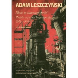 Skok w nowoczesność. Polityka wzrostu w krajach peryferyjnych 1943-1980 Adam Leszczyński