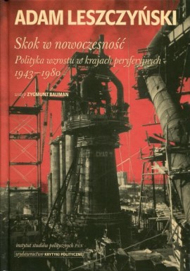 Skok w nowoczesność. Polityka wzrostu w krajach peryferyjnych 1943-1980 Adam Leszczyński