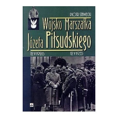 Wojsko Marszałka Józefa Piłsudskiego 12 V 1926 12 V 1935 Piotr Stawecki