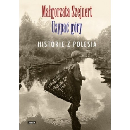 Usypać góry. Historie z Polesia Małgorzata Szejnert