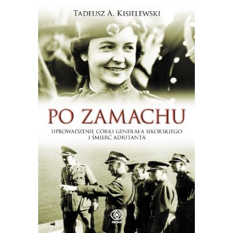 Po zamachu. Uprowadzenie córki generała Sikorskiego i śmierć adiutanta Tadeusz A. Kisielewski